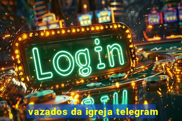 vazados da igreja telegram